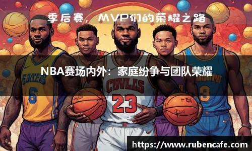 NBA赛场内外：家庭纷争与团队荣耀