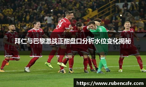 拜仁与巴黎激战正酣盘口分析水位变化揭秘