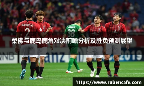 柔佛与鹿岛鹿角对决前瞻分析及胜负预测展望