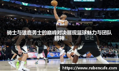 骑士与雄鹿勇士的巅峰对决展现篮球魅力与团队精神