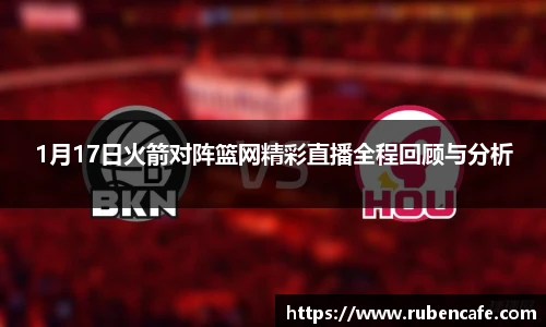 1月17日火箭对阵篮网精彩直播全程回顾与分析