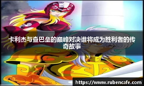 卡利杰与查巴垒的巅峰对决谁将成为胜利者的传奇故事