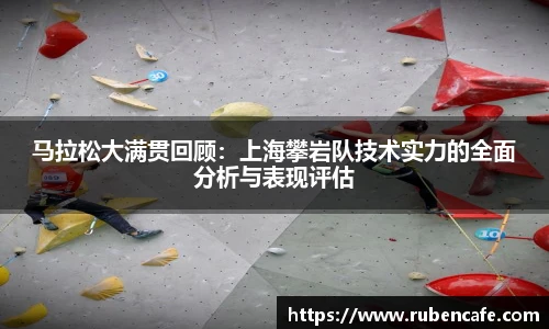 马拉松大满贯回顾：上海攀岩队技术实力的全面分析与表现评估