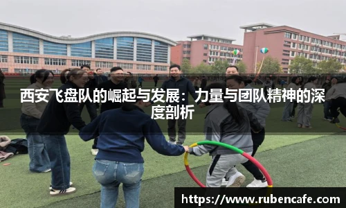 西安飞盘队的崛起与发展：力量与团队精神的深度剖析