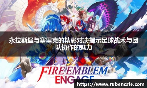 永拉斯堡与塞里克的精彩对决揭示足球战术与团队协作的魅力