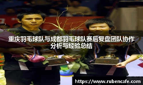 重庆羽毛球队与成都羽毛球队赛后复盘团队协作分析与经验总结