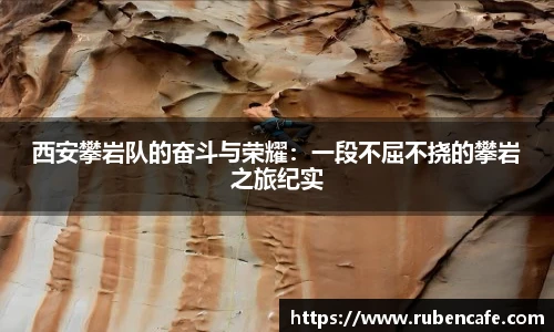 西安攀岩队的奋斗与荣耀：一段不屈不挠的攀岩之旅纪实
