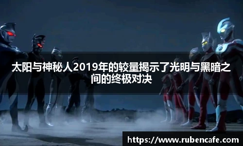 太阳与神秘人2019年的较量揭示了光明与黑暗之间的终极对决